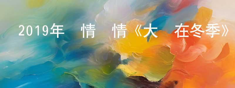陳懷安的動漫綜藝大全,2019年劇情愛情《大約在冬季》HD國語中英雙字迅雷下載_深夜電影